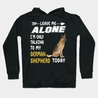 Leave Me Alone I'm Only Talking To My German Shepherd Today Hoodie